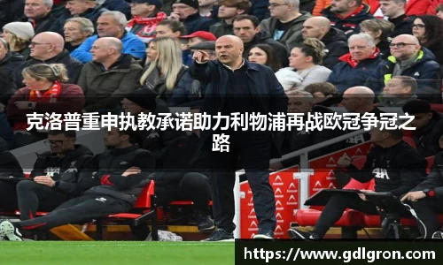 克洛普重申执教承诺助力利物浦再战欧冠争冠之路