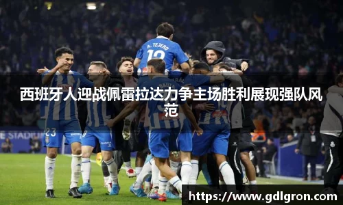 西班牙人迎战佩雷拉达力争主场胜利展现强队风范