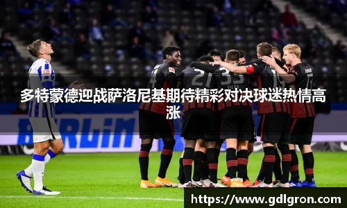 多特蒙德迎战萨洛尼基期待精彩对决球迷热情高涨