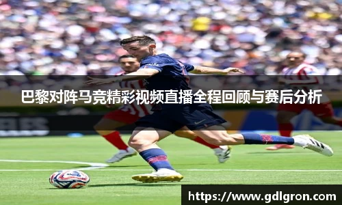 巴黎对阵马竞精彩视频直播全程回顾与赛后分析