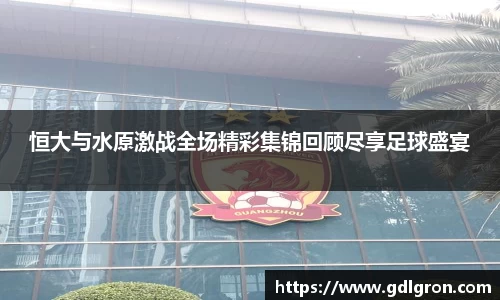 恒大与水原激战全场精彩集锦回顾尽享足球盛宴