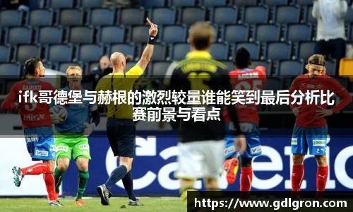 ifk哥德堡与赫根的激烈较量谁能笑到最后分析比赛前景与看点
