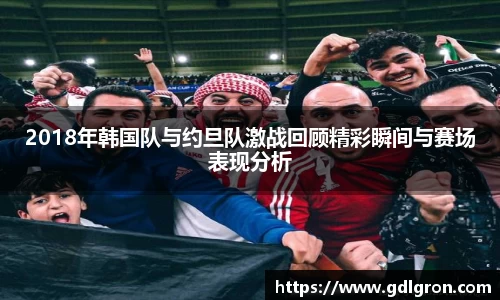 2018年韩国队与约旦队激战回顾精彩瞬间与赛场表现分析