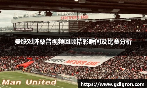 曼联对阵桑普视频回顾精彩瞬间及比赛分析