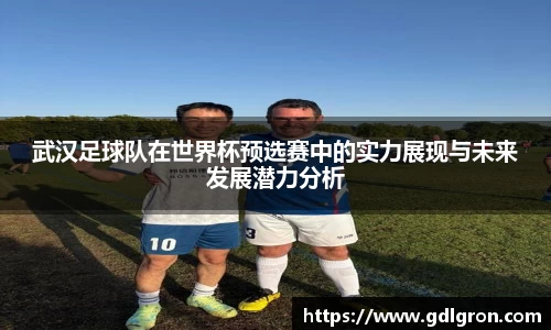 武汉足球队在世界杯预选赛中的实力展现与未来发展潜力分析