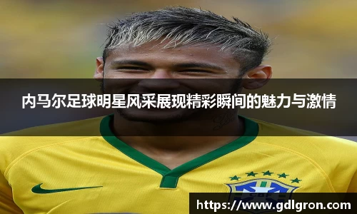 内马尔足球明星风采展现精彩瞬间的魅力与激情